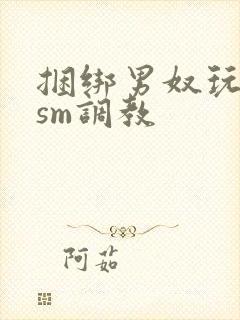 捆绑男奴玩各种sm调教