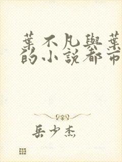 叶不凡与叶不凡的小说都市古仙医