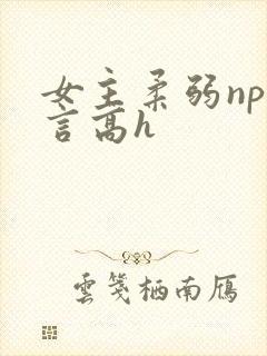 女主柔弱np古言高h