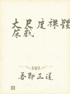 大尺度裸体做爰床戏