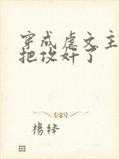 穿成虐文主角受把攻奸了