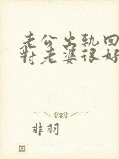 老公出轨回家后对老婆很好