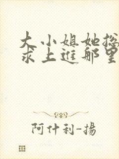 大小姐她总是不求上进那里可以看