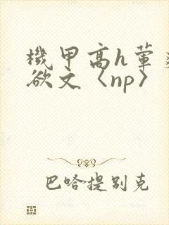 机甲高h荤爽肉欲文〈np〉