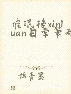 催眠后xinluan日常笔趣阁最新章节