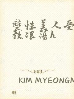 双性美人受被调教浪荡h