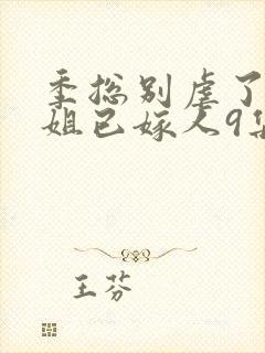 季总别虐了舒小姐已嫁人9集