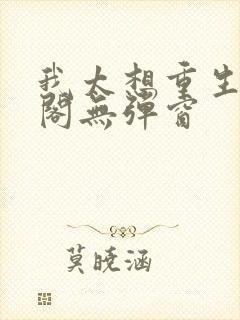 我太想重生笔趣阁无弹窗封面