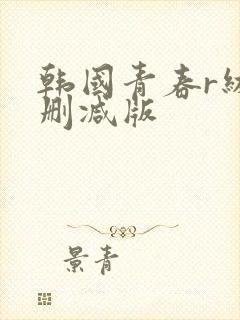 韩国青春r级无删减版