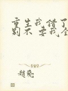 重生我错了,你别不 要我全文免费阅读无弹窗