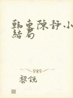 韩东陈静小说大结局