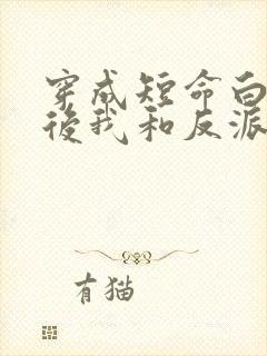 穿成短命白月光后我和反派he