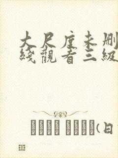 大尺度未删减在线观看三级