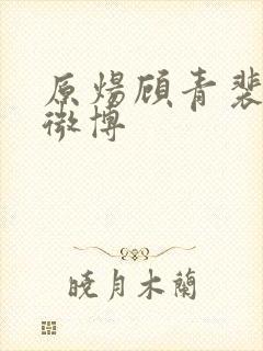 原炀顾青裴扩写微博