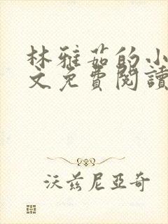 林雅茹的小说全文免费阅读无弹窗