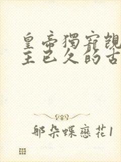 皇帝独宠觊觎女主已久的古言