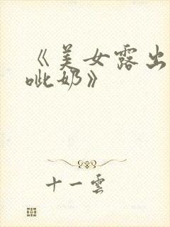 《美女露出奶头呲奶》