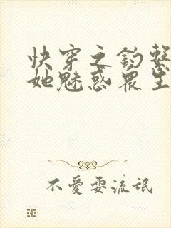 快穿之钓系美人她魅惑众生最新章节