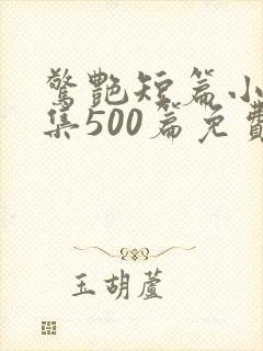 惊艳短篇小说合集500篇免费阅读刘春