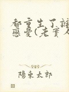 都重生了谁还谈恋爱(老实人版)