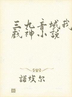 三九音域我不是戏神小说