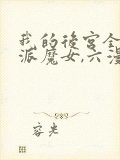 我的后宫全是反派魔女,六漫画