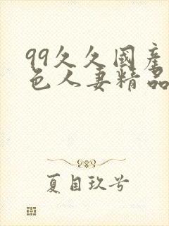 99久久国产黄色人妻精品免费