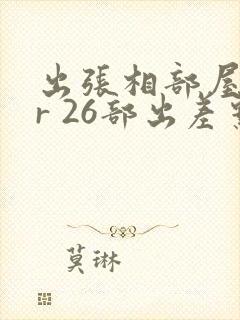 出张相部屋ntr 26部出差系列番号