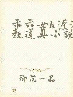 乖乖女h灌满调教道具小说