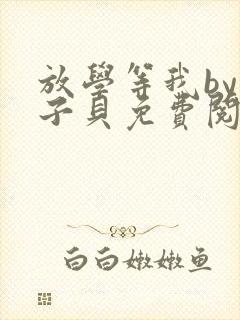 放学等我by酱子贝免费阅未删减