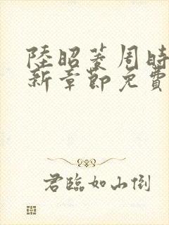 陆昭菱周时阅最新章节免费阅读