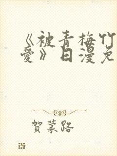 《被青梅竹马宠爱》日漫免费阅读