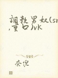 调教男奴(sm,重口)vk