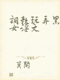 调教玩弄黑丝美女淫文