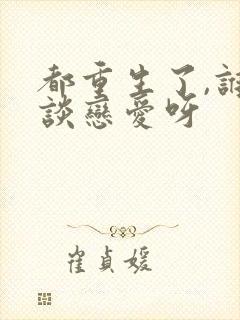 都重生了,谁还谈恋爱呀