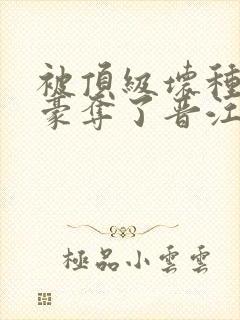 被顶级坏种强取豪夺了晋江