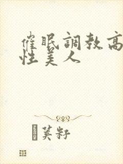 催眠调教高冷双性美人