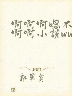 啊啊啊嗯不要啊啊啊小说wwww