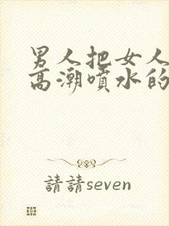 男人把女人操到高潮喷水的视频免费在线观看