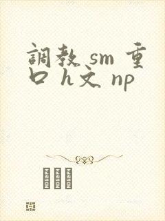 调教 sm 重口 h文 np