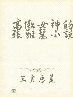 高傲女神的善良张雅慧小说免费阅读