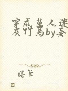 穿成万人迷的炮灰竹马by妾在山阳