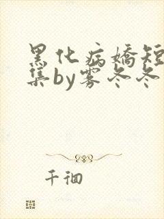 黑化病娇短篇合集by雾冬冬