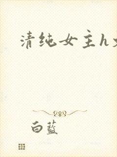 清纯女主h文