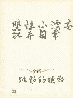 双性小漂亮花式玩弄日常