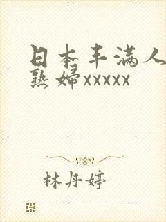 日本丰满人妻老熟妇xxxxx