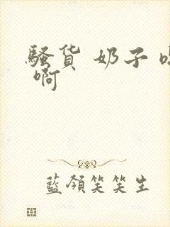 骚货 奶子 嗯 啊