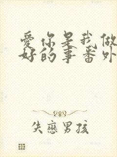 爱你是我做过最好的事番外