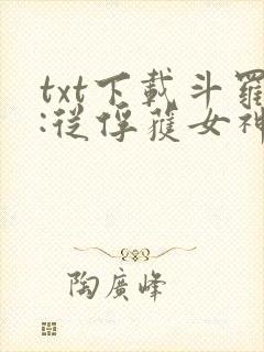 txt下载斗罗:从俘获女神开始无敌