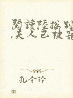 阅读陆总别求了,夫人已被宠上天